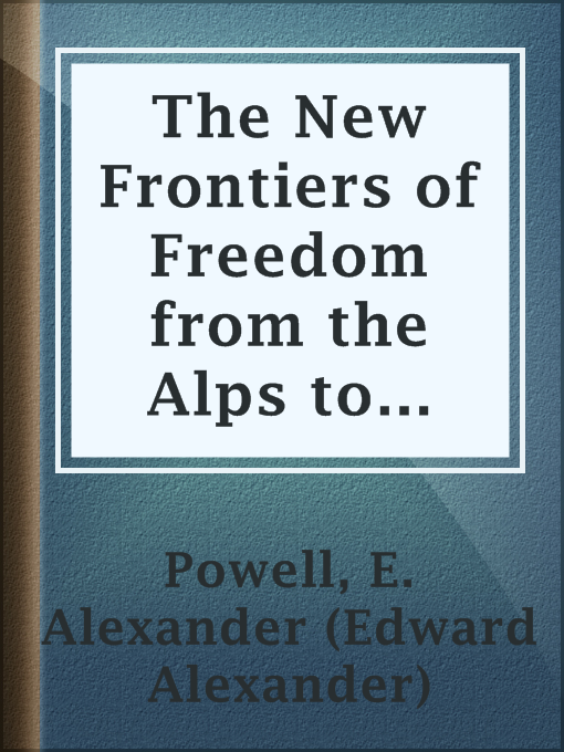Title details for The New Frontiers of Freedom from the Alps to the Ægean by E. Alexander (Edward Alexander) Powell - Available